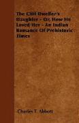 The Cliff Dweller's Daughter - Or, How He Loved Her - An Indian Romance of Prehistoric Times