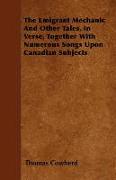 The Emigrant Mechanic and Other Tales, in Verse, Together with Numerous Songs Upon Canadian Subjects