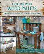 Crafting with Wood Pallets: Projects for Rustic Furniture, Decor, Art, Gifts and More