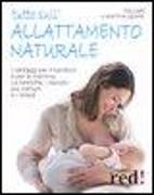 Tutto sull'allattamento naturale. I vantaggi per il bambino e per la mamma. Le tecniche, i disturbi più comuni e i rimedi