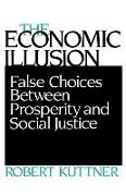 Economic Illusion: False Choices Between Prosperity and Social Justice