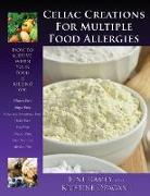 Celiac Creations for Multiple Food Allergies: How to Survive When Your Food Is Killing You