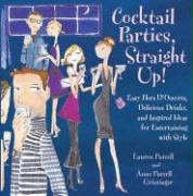 Cocktail Parties, Straight Up!: Easy Hors D'Oeuvres, Delicious Drinks, and Inspired Ideas for Entertaining with Style