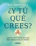 ¿Y tú qué crees? : conviértete en el creador de tu propia vida