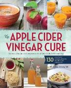 The Apple Cider Vinegar Cure: Essential Recipes & Remedies to Heal Your Body Inside and Out