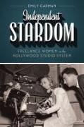 Independent Stardom: Freelance Women in the Hollywood Studio System