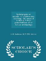 Spitsbergen, an account of exploration, hunting, the mineral riches & future potentialities of an Arctic archipelago - Scholar's Choice Edition