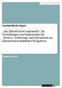 ¿Die Zukunft is(s)t vegetarisch¿. Zu Vorstellungen von Vegetarismus als ¿bessere¿ Ernährungs- und Lebensform aus kulturwissenschaftlicher Perspektive