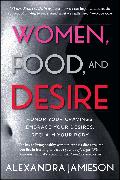 Women, Food, and Desire: Honor Your Cravings, Embrace Your Desires, Reclaim Your Body