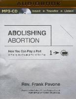 Abolishing Abortion: How You Can Play a Part in Ending the Greatest Evil of Our Day