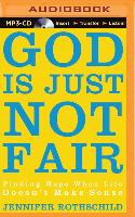 God Is Just Not Fair: Finding Hope When Life Doesn't Make Sense