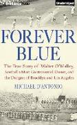 Forever Blue: The True Story of Walter O'Malley, Baseball's Most Controversial Owner and the Dodgers of Brooklyn and Los Angeles