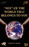 "SEE"-ZE THE WORLD THAT BELONGS TO YOU