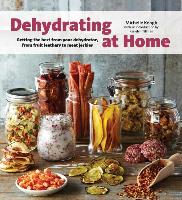 Dehydrating at Home: Getting the Best from Your Dehydrator, from Fruit Leather to Meat Jerkies