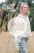 Living a Life Less Toxic: The Whole Life Approach to Detoxifying Your Mind, Body, Home, and Environment. Create a Happier, Healthier Life for Yo