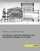 Die Bauten, sowie die technischen und industriellen Anlagen von Dresden