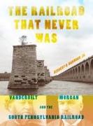 The Railroad That Never Was: Vanderbilt, Morgan, and the South Pennsylvania Railroad