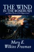 The Wind in the Rosebush, and Other Stories of the Supernatural by Mary E. Wilkins Freeman, Fiction, Literary