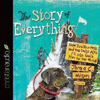 The Story of Everything: How You, Your Pets, and the Swiss Alps Fit Into God's Plan for the World
