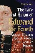 The Life and Reign of Edward the Fourth, King of England and of France and Lord of Ireland: Volume 2