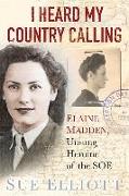 I Heard My Country Calling: Elaine Madden, Unsung Heroine of the SOE