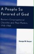 A People So Favored of God: Boston's Congregational Churches and Their Pastors, 1710-1760