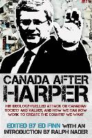 Canada After Harper: His Ideology-Fuelled Attack on Canadian Society and Values, and How We Can Resist and Create the Country We Want