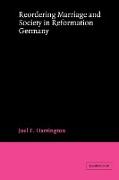 Reordering Marriage and Society in Reformation Germany