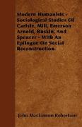 Modern Humanists - Sociological Studies Of Carlyle, Mill, Emerson Arnold, Ruskin, And Spencer - With An Epilogue On Social Reconstruction