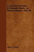 A Cast For A Crown - A Dramatic Story - In Three Volumes - Vol. III