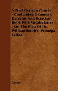 A First German Course - Containing Grammar, Delectus And Exercise-Book With Vocabularies - On The Plan Of Dr. William Smith's 'Principa Latina'