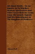 All About Devils - Or An Inquiry As To Whether Modern Spiritualism And Other Great Reforms Come From His Satanic Majesty And His Subordinates In The K