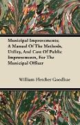 Municipal Improvements, A Manual Of The Methods, Utility, And Cost Of Public Improvements, For The Municipal Officer