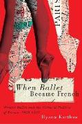 When Ballet Became French: Modern Ballet and the Cultural Politics of France, 1909-1939