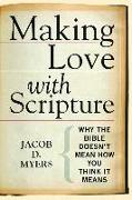 Making Love with Scripture: Why the Bible Doesnt Mean How You Think It Means