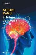 El futuro de nuestra mente : el reto científico para entender, mejorar, y fortalecer nuestra mente