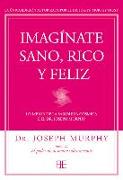 Imagínate sano, rico y feliz : lo mejor de la sabiduría cósmica del Dr. Joseph Murphy