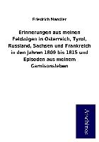 Erinnerungen aus meinen Feldzügen in Osterreich, Tyrol, Russland, Sachsen und Frankreich in den Jahren 1809 bis 1815 und Episoden aus meinem Garnisonsleben