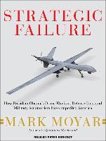 Strategic Failure: How President Obama&#65533,s Drone Warfare, Defense Cuts, and Military Amateurism Have Imperiled America