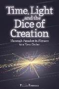 Time, Light and the Dice of Creation: Through Paradox in Physics to a New Order