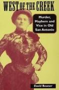 West of the Creek: Murder, Mayhem and Vice in Old San Antonio