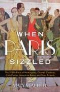 When Paris Sizzled: The 1920s Paris of Hemingway, Chanel, Cocteau, Cole Porter, Josephine Baker, and Their Friends
