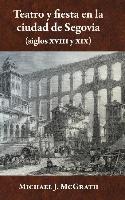 Teatro y Fiesta En La Ciudad de Segovia (Siglos XVIII y XIX)