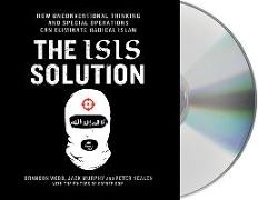 The Isis Solution: How Unconventional Thinking and Special Operations Can Eliminate Radical Islam