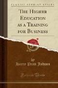 The Higher Education as a Training for Business (Classic Reprint)