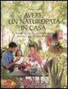 Avere un naturopata in casa. Curarsi da soli per avere una salute perfetta e una vita serena e felice