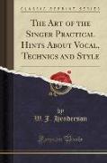 The Art of the Singer Practical Hints about Vocal, Technics and Style (Classic Reprint)