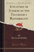 Influence of Judaism on the Protestant Reformation (Classic Reprint)