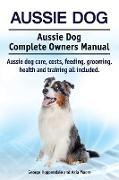 Aussie Dog. Aussie Dog Complete Owners Manual. Aussie dog care, costs, feeding, grooming, health and training all included