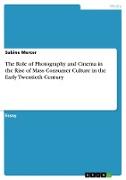 The Role of Photography and Cinema in the Rise of Mass Consumer Culture in the Early Twentieth Century